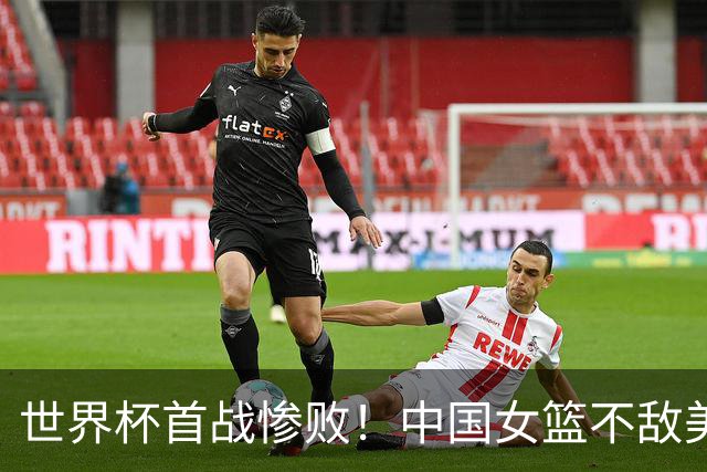 世界杯首战惨败！中国女篮不敌美国、三分19投5中、张子宇13分6板