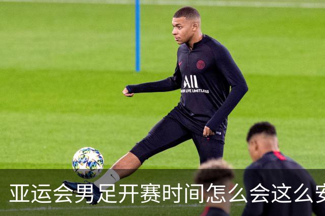 亚运会男足开赛时间怎么会这么安排？