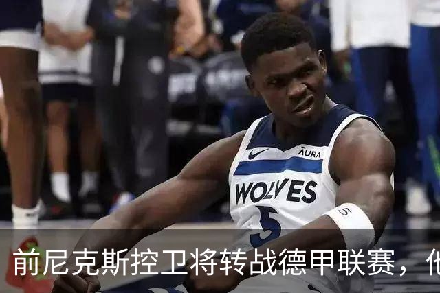 前尼克斯控卫将转战德甲联赛，他的特点其实很适合欧洲赛场？