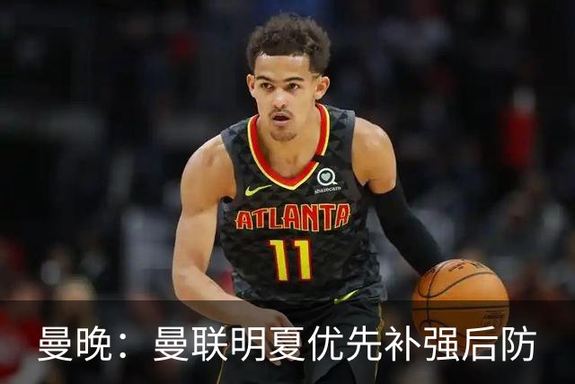 曼晚：曼联明夏优先补强后防
