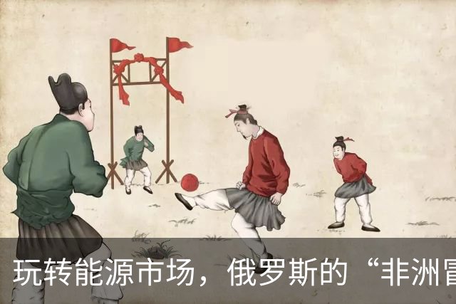 玩转能源市场，俄罗斯的“非洲冒险”之旅